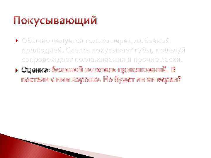 Покусывающий Обычно целуется только перед любовной прелюдией. Слегка покусывает губы, поцелуй сопровождает поглаживания и