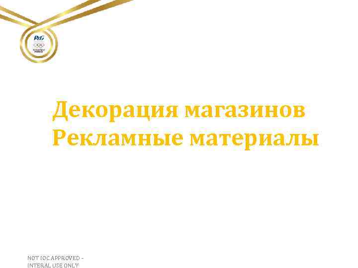 Декорация магазинов Рекламные материалы NOT IOC APPROVED – INTERAL USE ONLY 