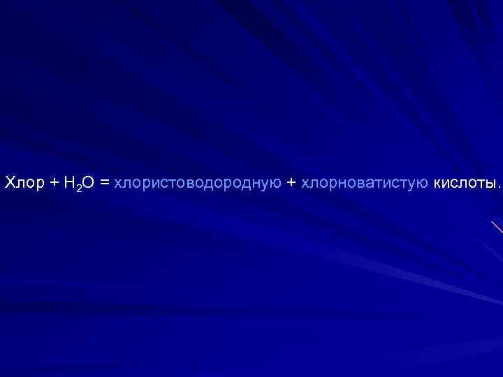 Хлор + Н 2 О = хлористоводородную + хлорноватистую кислоты. 