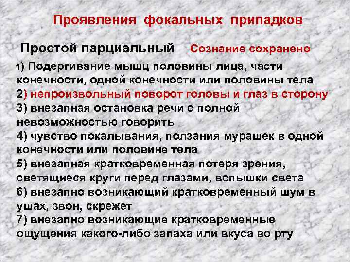 Проявления фокальных припадков Простой парциальный Сознание сохранено 1) Подергивание мышц половины лица, части конечности,