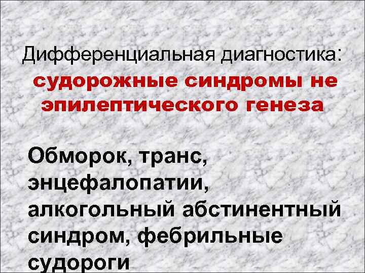 Дифференциальная диагностика: судорожные синдромы не эпилептического генеза Обморок, транс, энцефалопатии, алкогольный абстинентный синдром, фебрильные