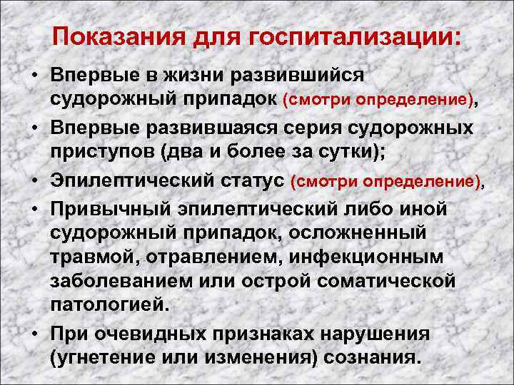 Показания для госпитализации: • Впервые в жизни развившийся судорожный припадок (смотри определение), • Впервые