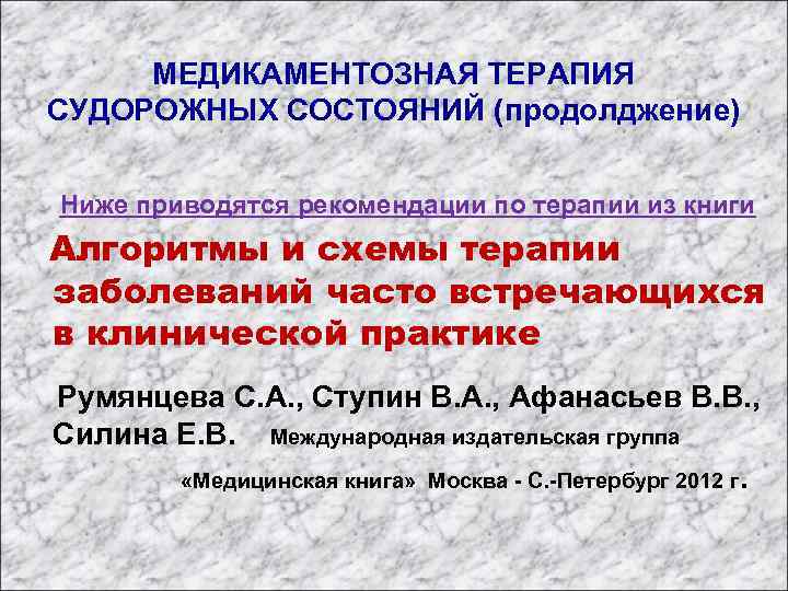 МЕДИКАМЕНТОЗНАЯ ТЕРАПИЯ СУДОРОЖНЫХ СОСТОЯНИЙ (продолджение) Ниже приводятся рекомендации по терапии из книги Алгоритмы и