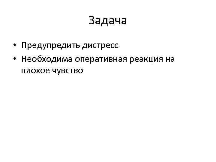 Задача • Предупредить дистресс • Необходима оперативная реакция на плохое чувство 