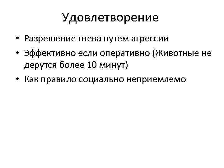 Удовлетворение • Разрешение гнева путем агрессии • Эффективно если оперативно (Животные не дерутся более