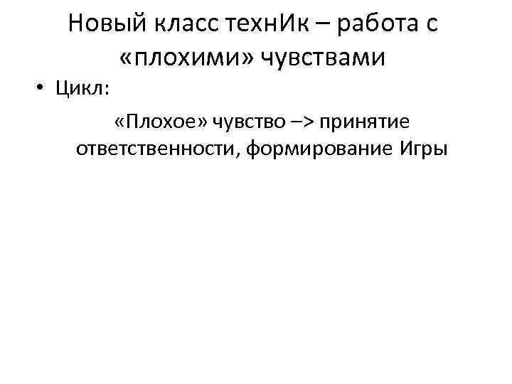 Новый класс техн. Ик – работа с «плохими» чувствами • Цикл: «Плохое» чувство –>