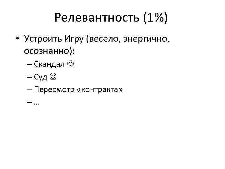 Релевантность (1%) • Устроить Игру (весело, энергично, осознанно): – Скандал – Суд – Пересмотр