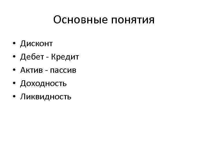 Основные понятия • • • Дисконт Дебет - Кредит Актив - пассив Доходность Ликвидность