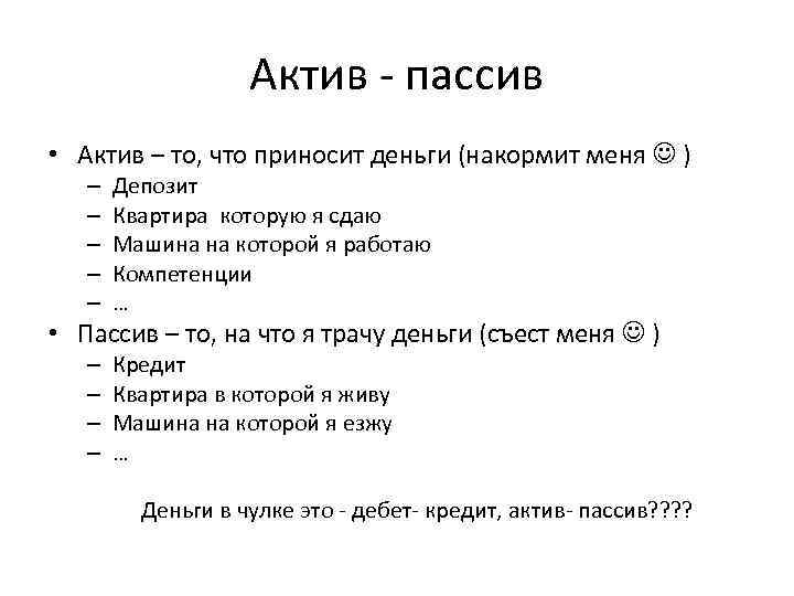 Актив - пассив • Актив – то, что приносит деньги (накормит меня ) –