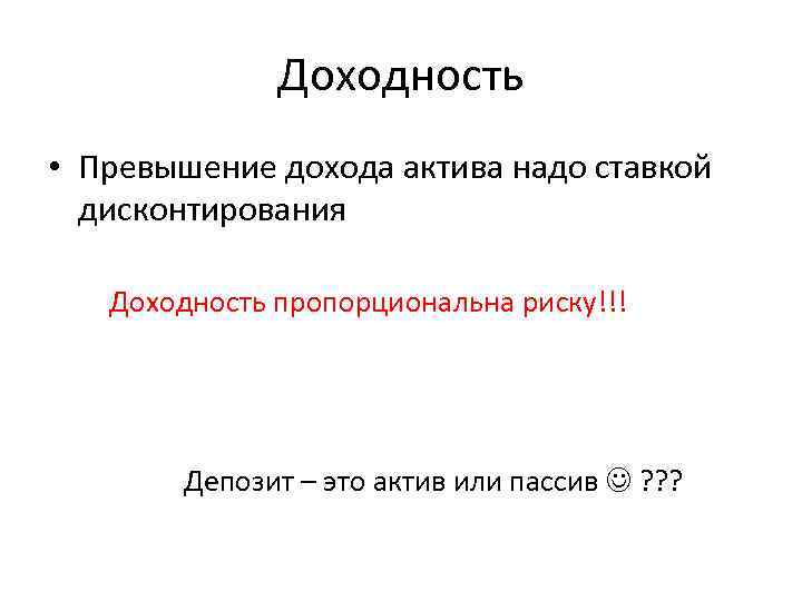 Доходность • Превышение дохода актива надо ставкой дисконтирования Доходность пропорциональна риску!!! Депозит – это