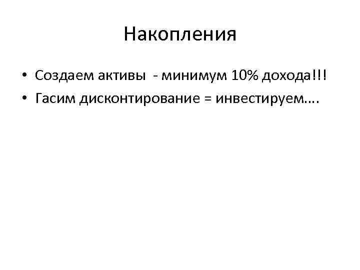 Накопления • Создаем активы - минимум 10% дохода!!! • Гасим дисконтирование = инвестируем…. 