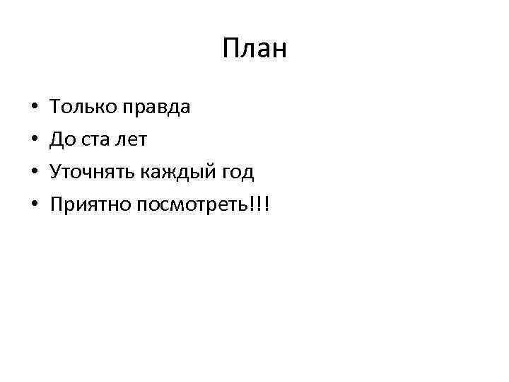 План • • Только правда До ста лет Уточнять каждый год Приятно посмотреть!!! 