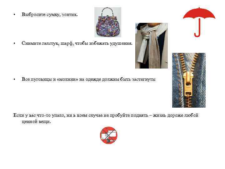  • Выбросите сумку, зонтик. • Снимите галстук, шарф, чтобы избежать удушения. • Все