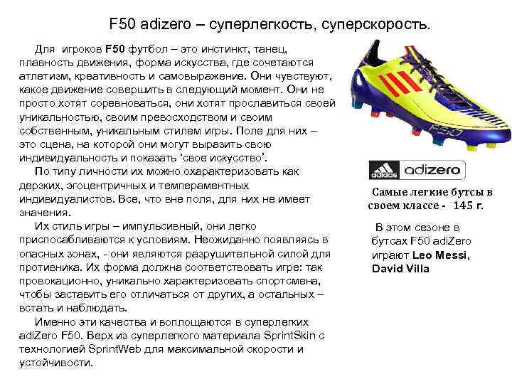 F 50 adizero – суперлегкость, суперскорость. Для игроков F 50 футбол – это инстинкт,