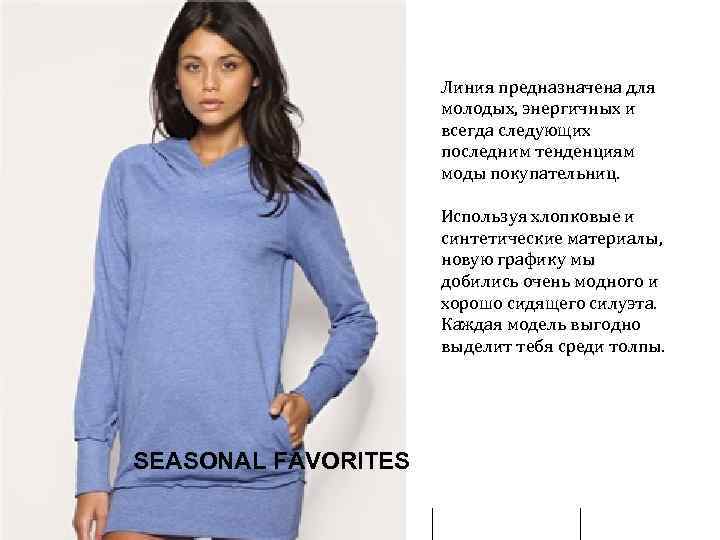 Линия предназначена для молодых, энергичных и всегда следующих последним тенденциям моды покупательниц. Используя хлопковые