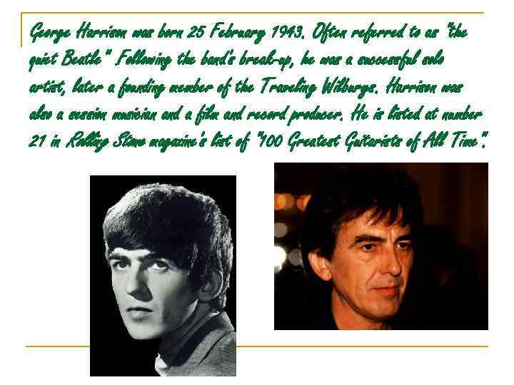 George Harrison was born 25 February 1943. Often referred to as "the quiet Beatle".