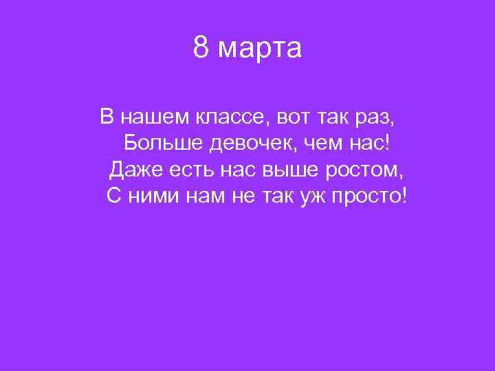 8 марта В нашем классе, вот так раз, Больше девочек, чем нас! Даже есть