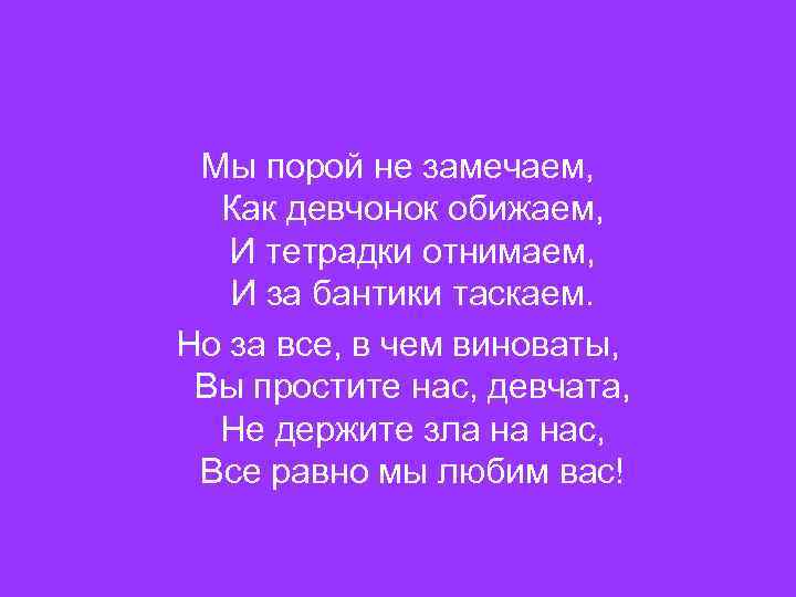 Мы порой не замечаем, Как девчонок обижаем, И тетрадки отнимаем, И за бантики таскаем.