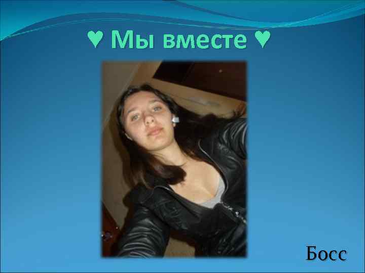 ♥ Мы вместе ♥ Босс 