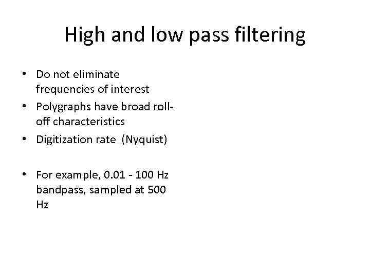 High and low pass filtering • Do not eliminate frequencies of interest • Polygraphs