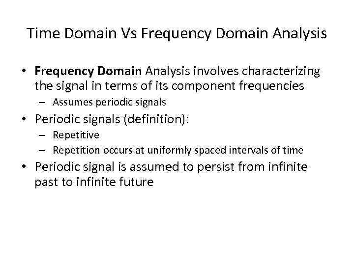 Time Domain Vs Frequency Domain Analysis • Frequency Domain Analysis involves characterizing the signal