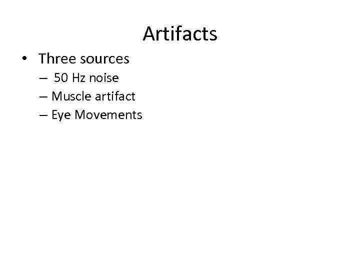 Artifacts • Three sources – 50 Hz noise – Muscle artifact – Eye Movements