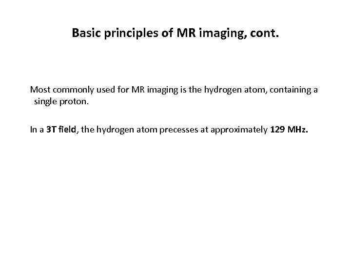 Basic principles of MR imaging, cont. Most commonly used for MR imaging is the