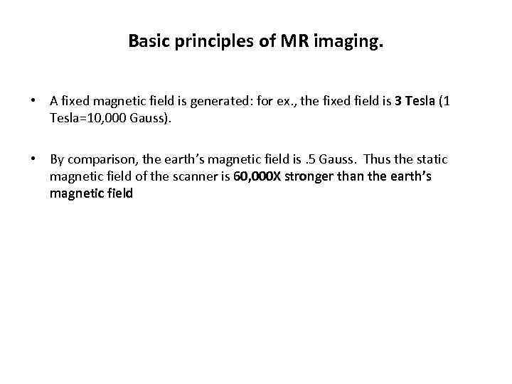 Basic principles of MR imaging. • A fixed magnetic field is generated: for ex.