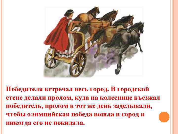 Победителя встречал весь город. В городской стене делали пролом, куда на колеснице въезжал победитель,