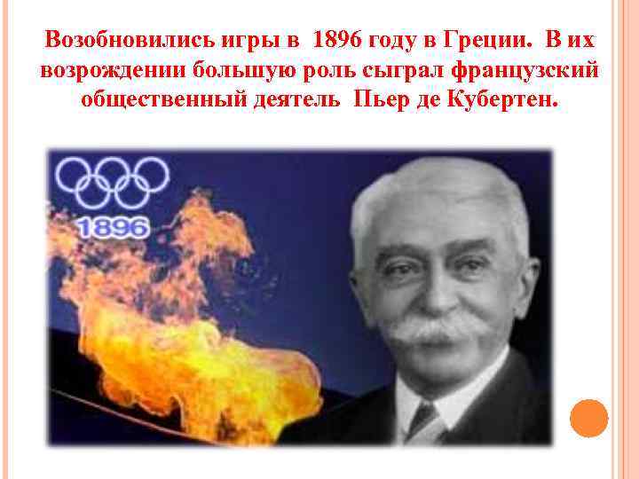 Возобновились игры в 1896 году в Греции. В их возрождении большую роль сыграл французский
