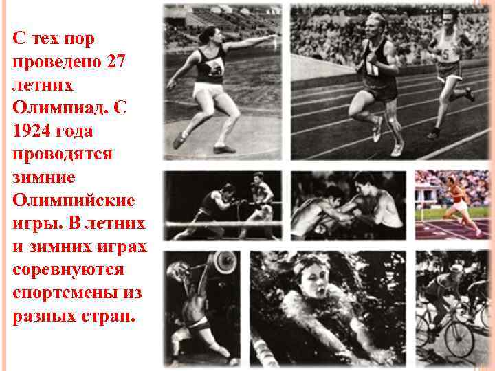 С тех пор проведено 27 летних Олимпиад. С 1924 года проводятся зимние Олимпийские игры.