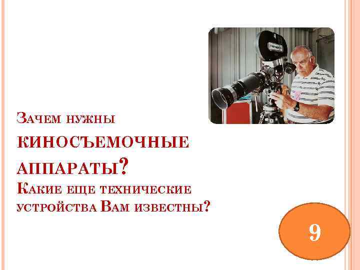 ЗАЧЕМ НУЖНЫ КИНОСЪЕМОЧНЫЕ АППАРАТЫ? КАКИЕ ЕЩЕ ТЕХНИЧЕСКИЕ УСТРОЙСТВА ВАМ ИЗВЕСТНЫ? 9 