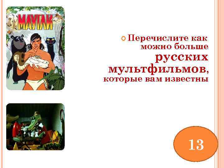  Перечислите как можно больше русских мультфильмов, которые вам известны 13 