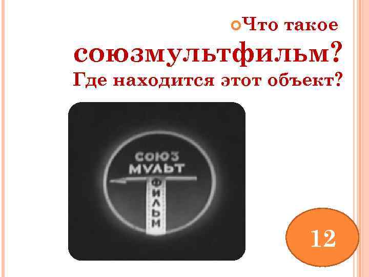  Что такое союзмультфильм? Где находится этот объект? 12 