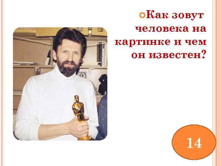  Как зовут человека на картинке и чем он известен? 14 