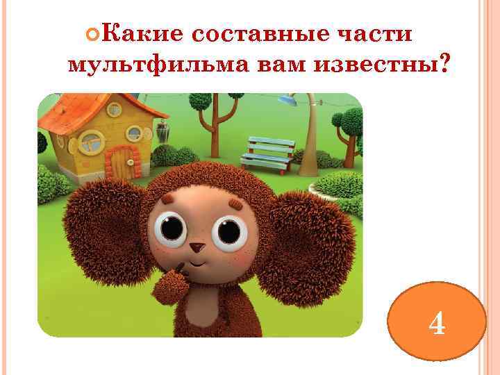  Какие составные части мультфильма вам известны? 4 