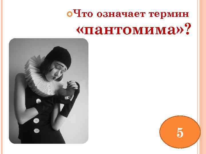  Что означает термин «пантомима» ? 5 