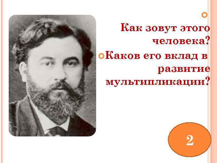  Как зовут этого человека? Каков его вклад в развитие мультипликации? 2 