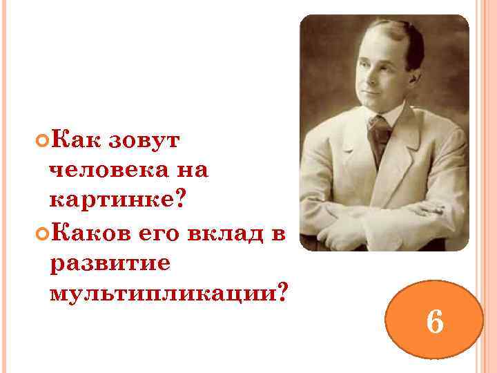  Как зовут человека на картинке? Каков его вклад в развитие мультипликации? 6 