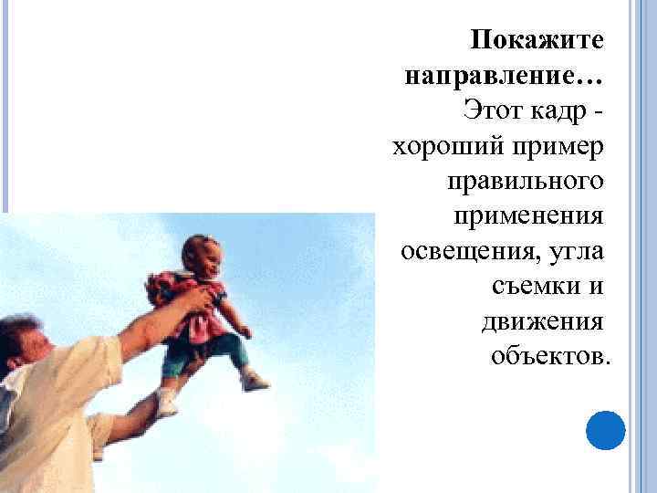 Покажите направление… Этот кадр - хороший пример правильного применения освещения, угла съемки и движения
