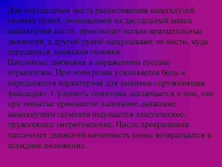 Для определения места расположения вывихнутой головки рукой, помещенной на дистальный конец вывихнутой кости, производят