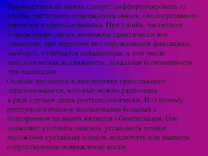 Травматический вывих следует дифференцировать от ушиба, частичного повреждения связок, околосуставного перелома и переломовывиха. При