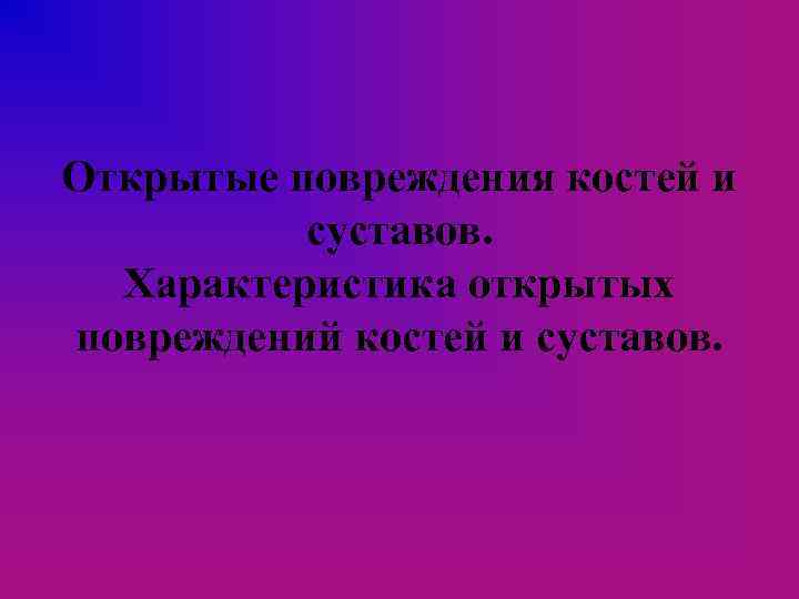 Открытые повреждения костей и суставов. Характеристика открытых повреждений костей и суставов. 