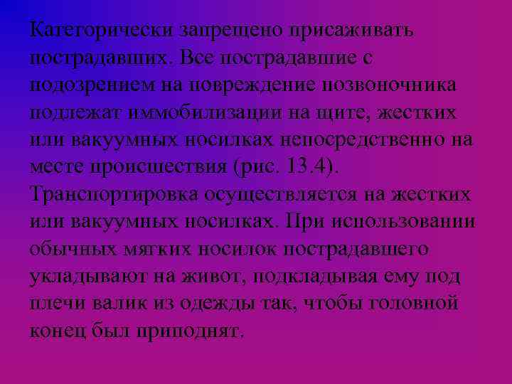 Категорически запрещено присаживать пострадавших. Все пострадавшие с подозрением на повреждение позвоночника подлежат иммобилизации на