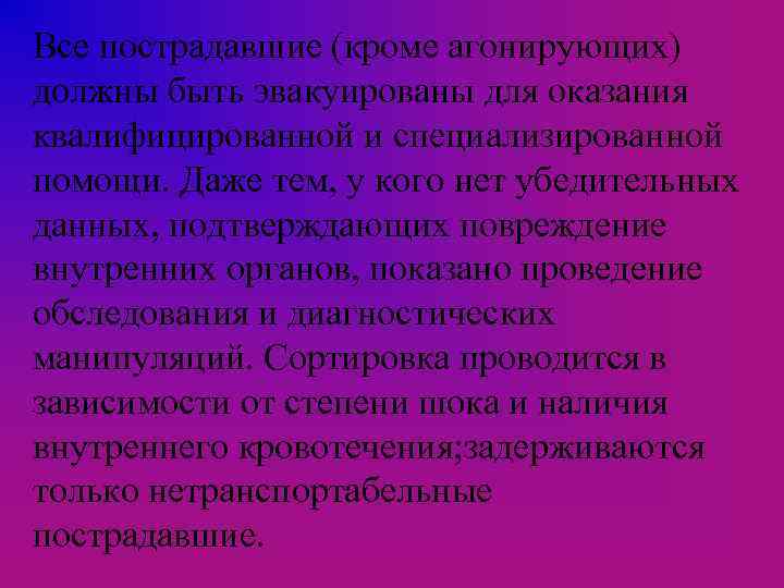 Все пострадавшие (кроме агонирующих) должны быть эвакуированы для оказания квалифицированной и специализированной помощи. Даже