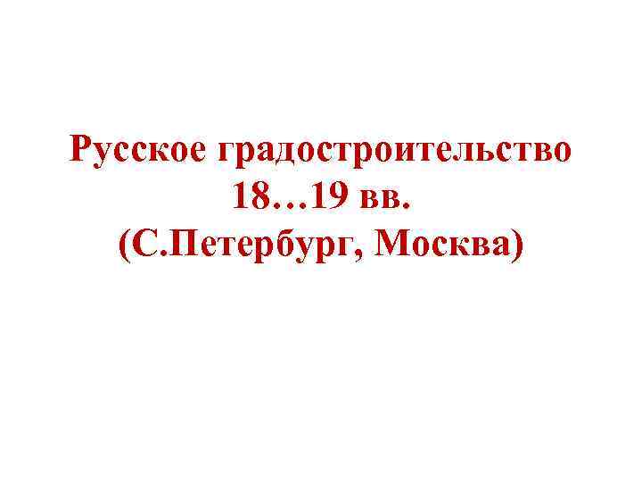 Русское градостроительство 18… 19 вв. (С. Петербург, Москва) 