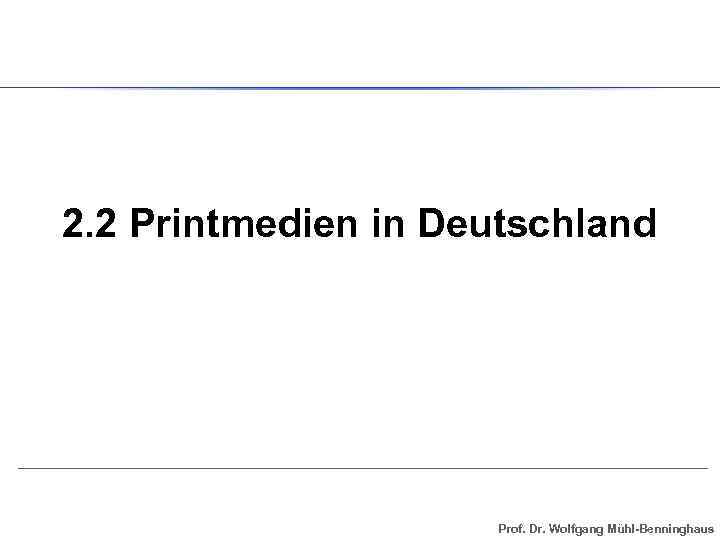 2. 2 Printmedien in Deutschland Prof. Dr. Wolfgang Mühl-Benninghaus 