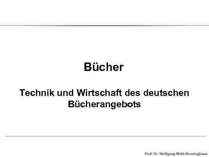 Bücher Technik und Wirtschaft des deutschen Bücherangebots Prof. Dr. Wolfgang Mühl-Benninghaus 