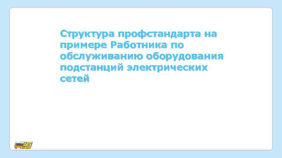 Структура профстандарта на примере Работника по обслуживанию оборудования подстанций электрических сетей 