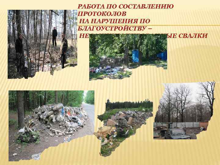 РАБОТА ПО СОСТАВЛЕНИЮ ПРОТОКОЛОВ НА НАРУШЕНИЯ ПО БЛАГОУСТРОЙСТВУ – НЕСАНКЦИОНИРОВАННЫЕ СВАЛКИ 